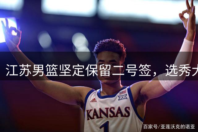 江苏男篮坚定保留二号签，选秀大会前策略明确